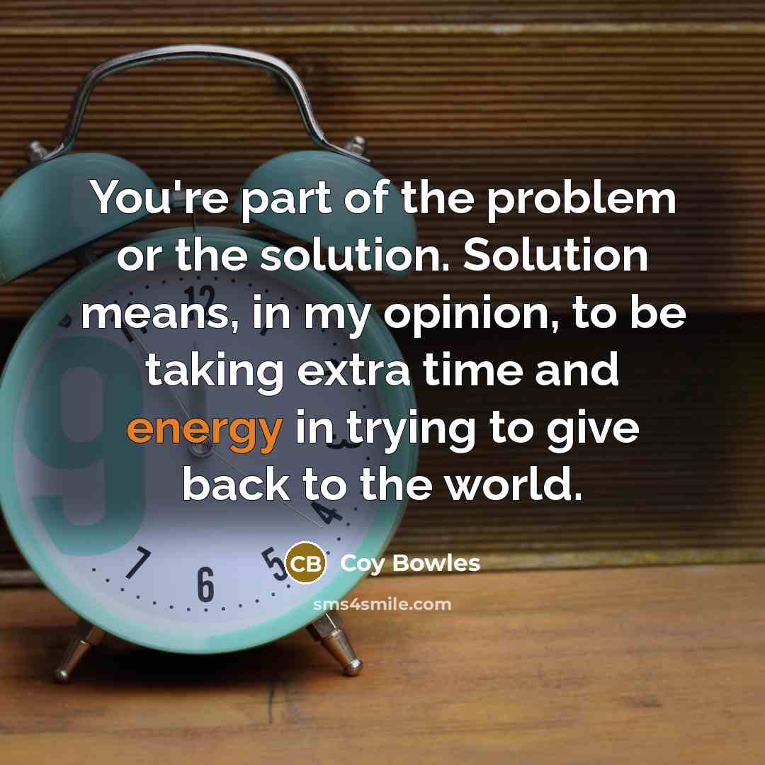 “You're part of the problem or the solution. Solution means,…” quote by Coy Bowles