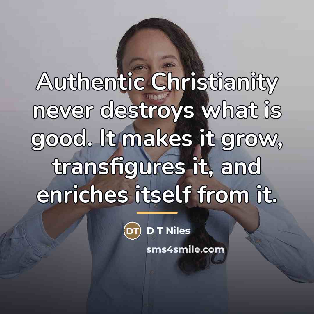 “Authentic Christianity never destroys what is good. It makes it…” quote by D T Niles