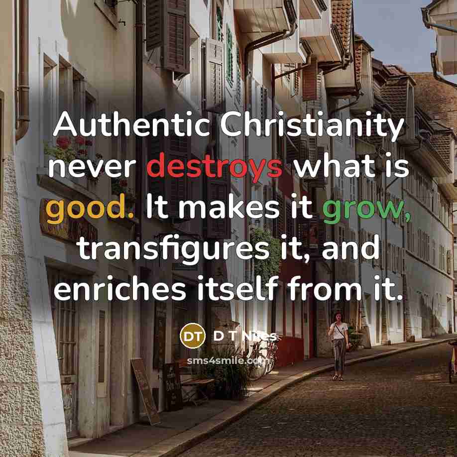 “Authentic Christianity never destroys what is good. It makes it grow, transfigures it, and enriches itself from it.” quote by D T Niles