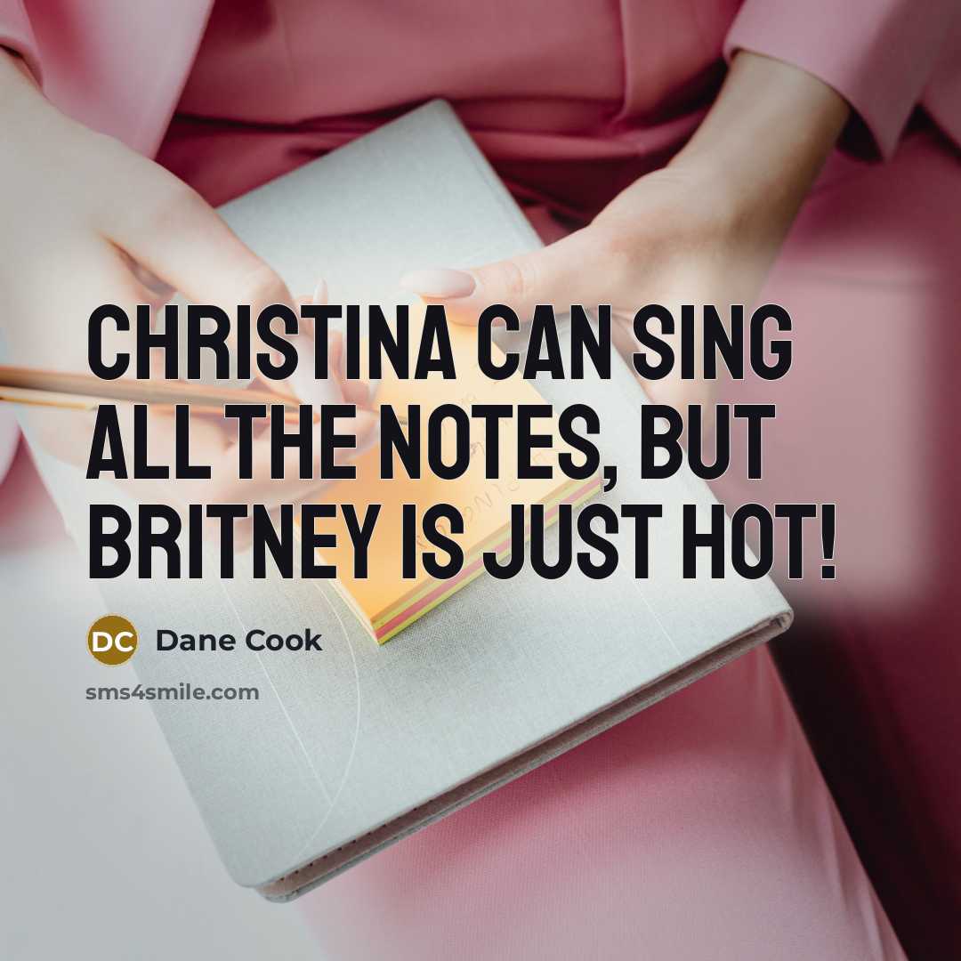“Christina can sing all the notes, but Britney is just…” quote by Dane Cook