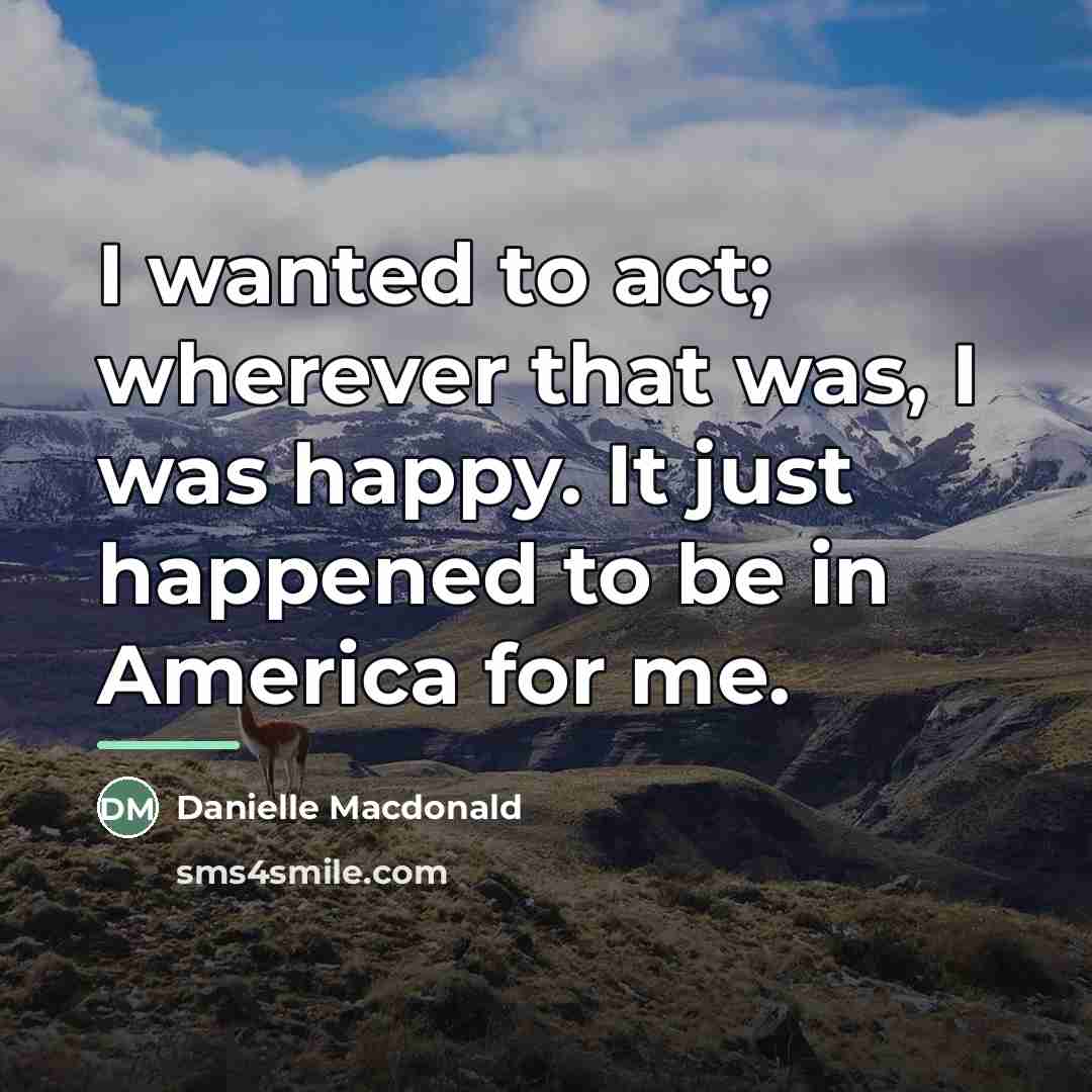“I wanted to act; wherever that was, I was happy.…” quote by Danielle Macdonald