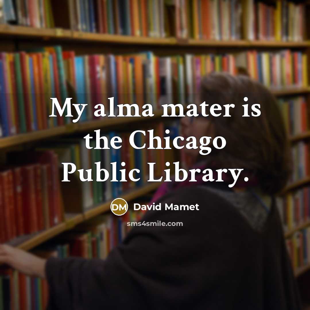 “My alma mater is the Chicago Public Library.…” quote by David Mamet