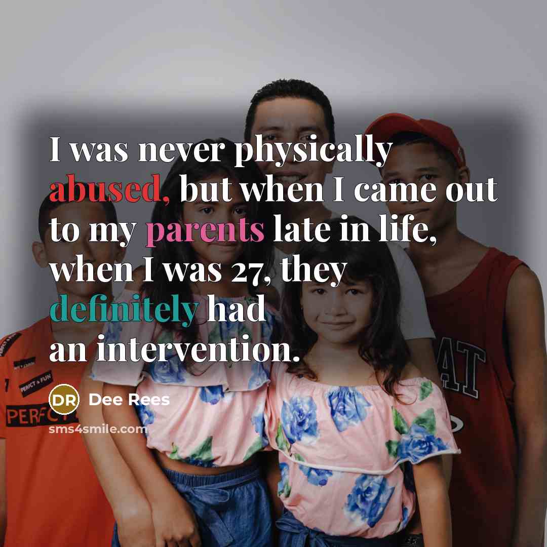 “I was never physically abused, but when I came out to my parents late in life, when I was 27, they definitely had an intervention.” quote by Dee Rees