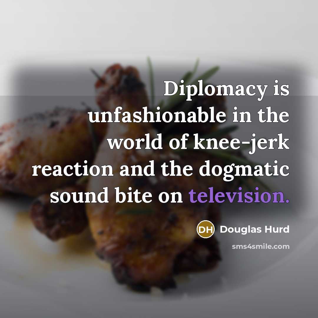 “Diplomacy is unfashionable in the world of knee-jerk reaction and…” quote by Douglas Hurd