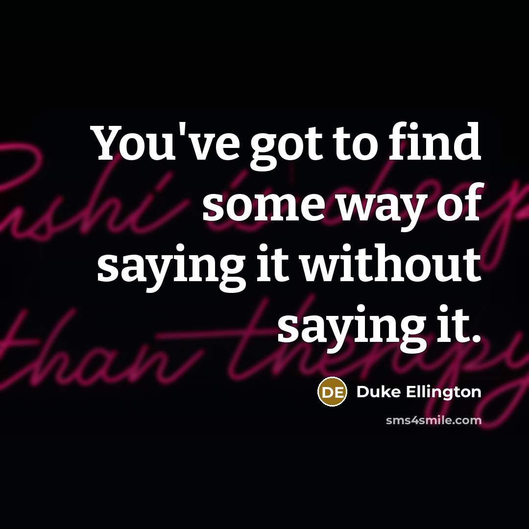 “You've got to find some way of saying it without…” quote by Duke Ellington