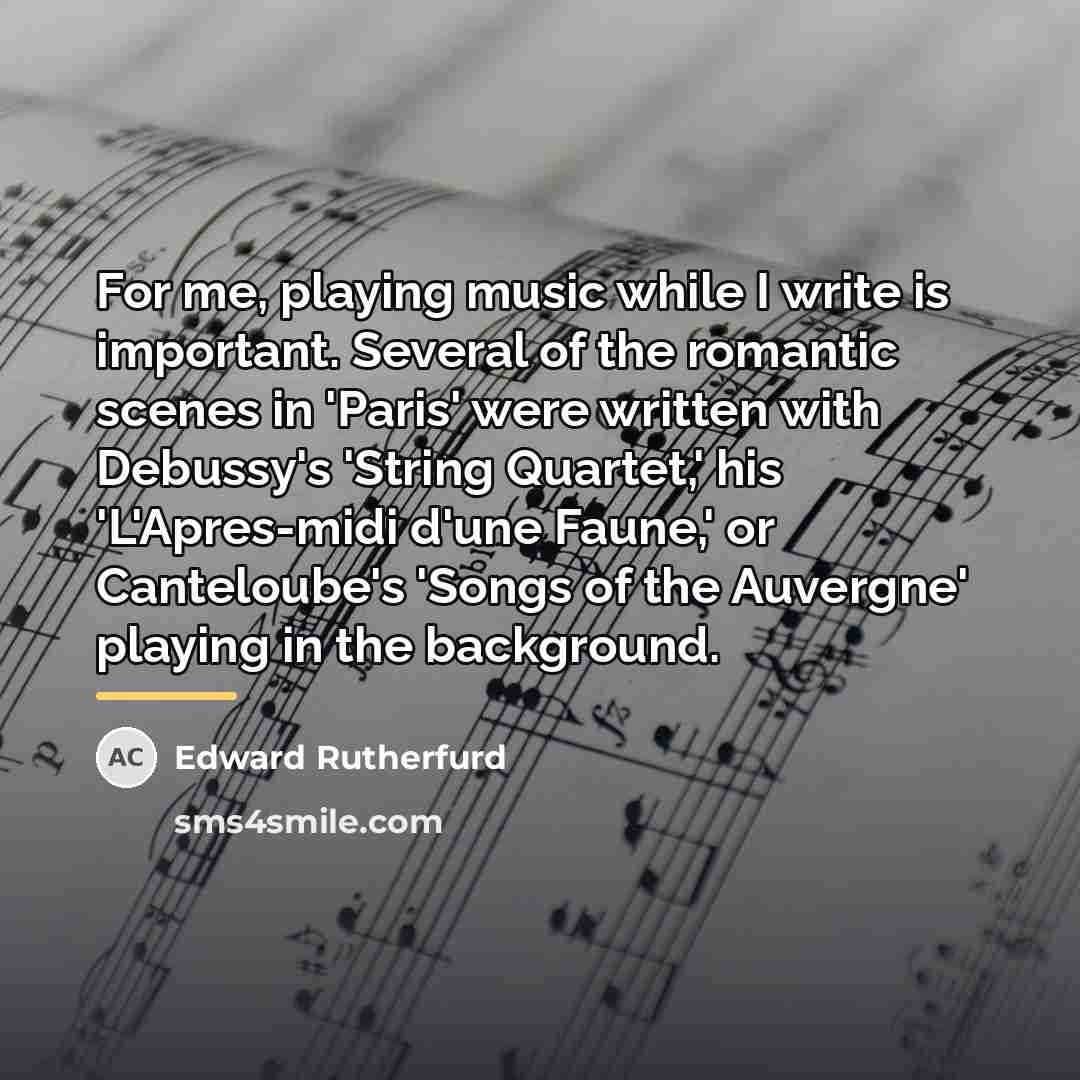 “For me, playing music while I write is important. Several…” quote by Edward Rutherfurd