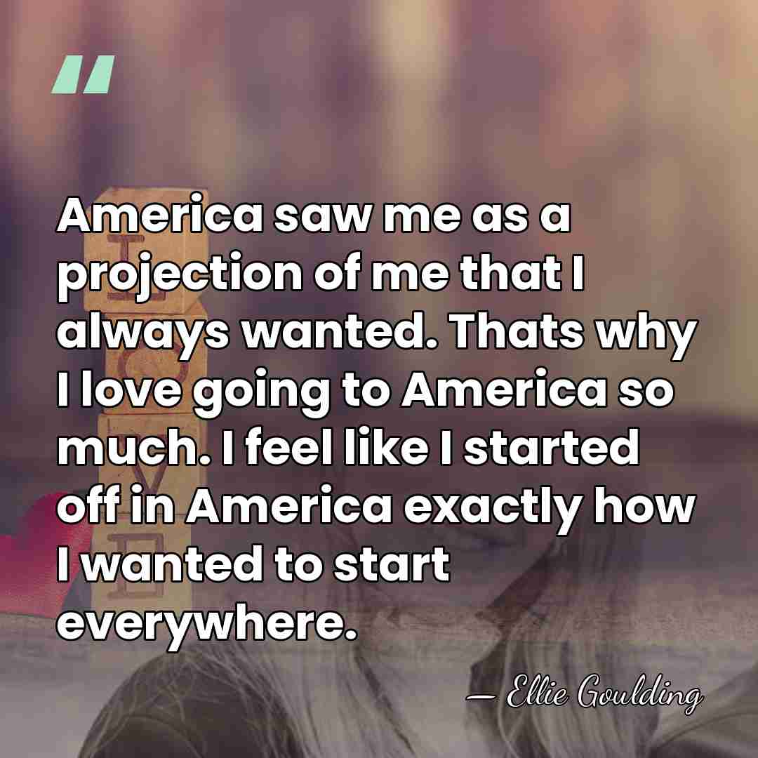 America saw me as a projection of me that I always wanted.&hellip; - Ellie Goulding