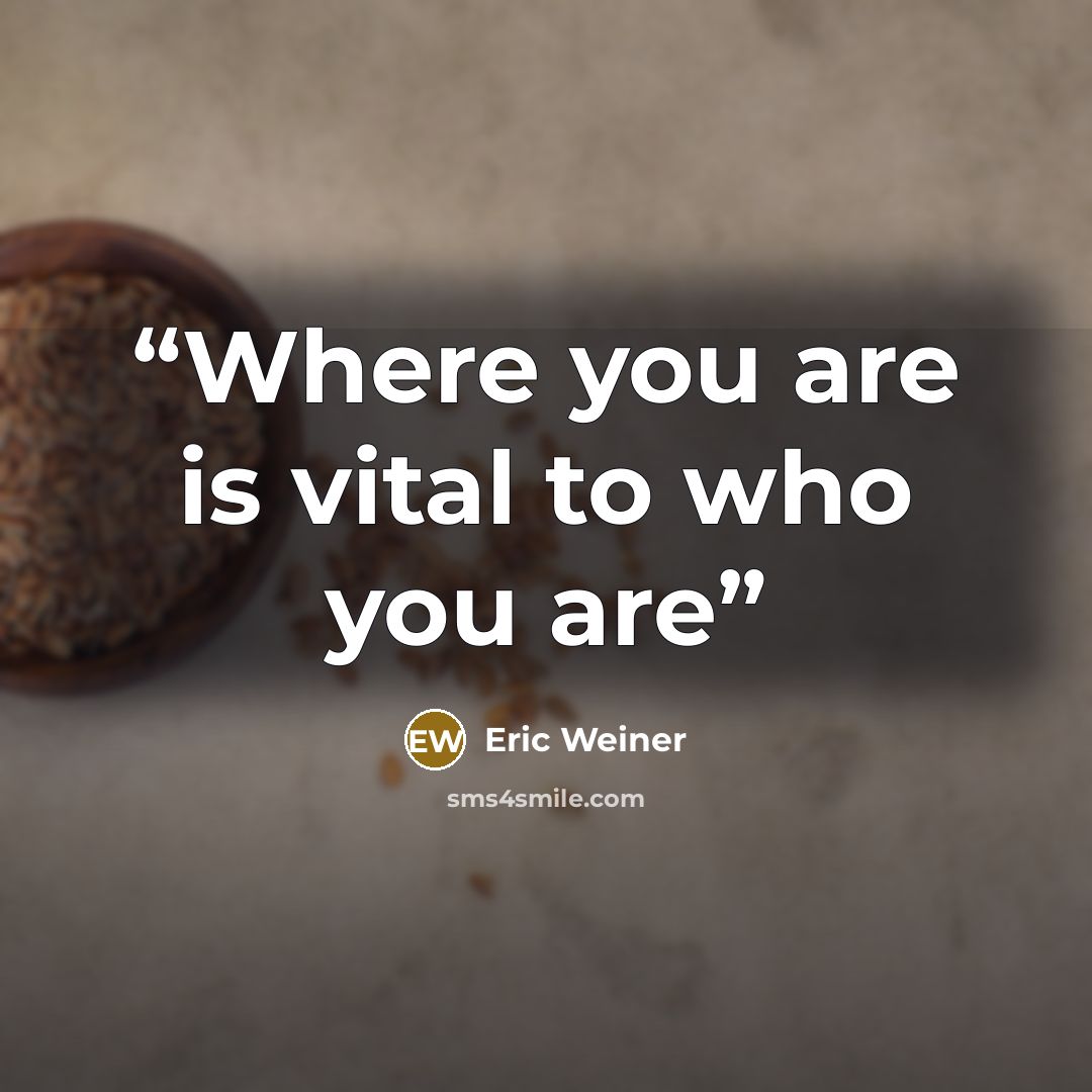 “Where you are is vital to who you are” quote by Eric Weiner