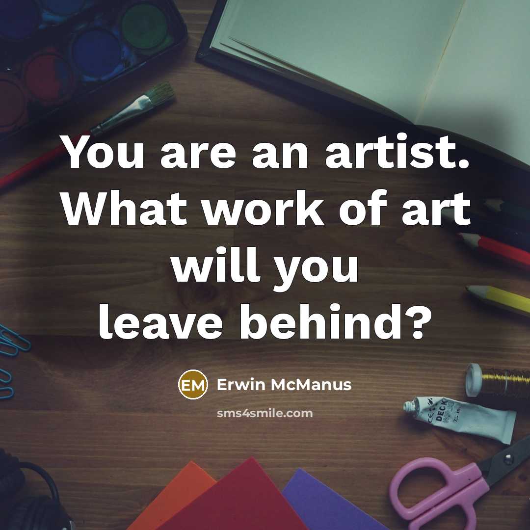 “You are an artist. What work of art will you…” quote by Erwin McManus
