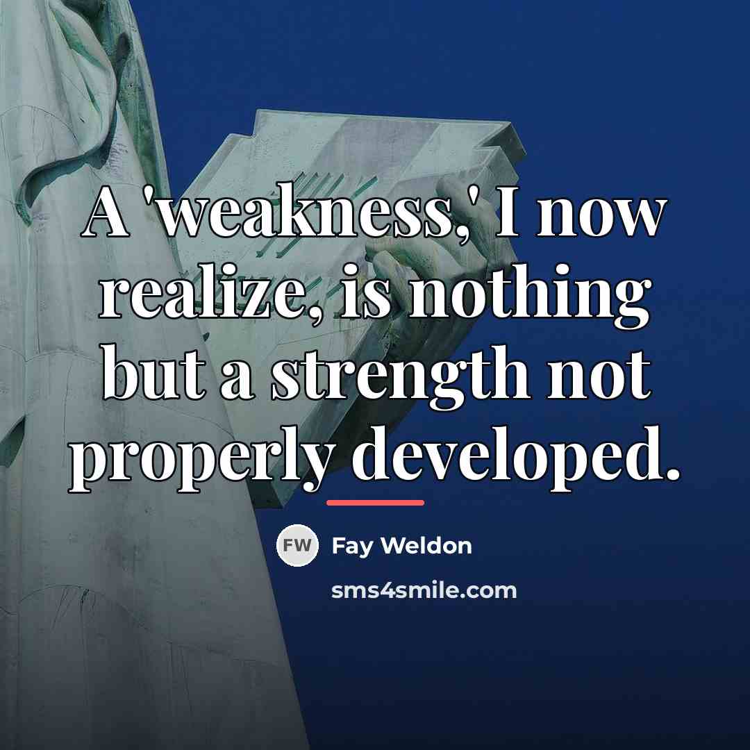 “A 'weakness,' I now realize, is nothing but a strength…” quote by Fay Weldon
