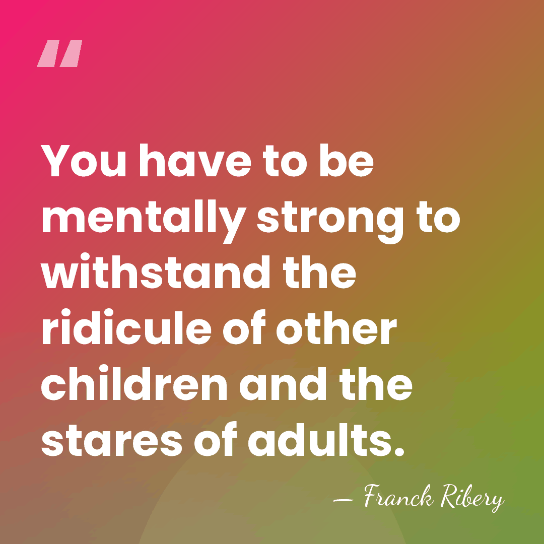 You have to be mentally strong to withstand the ridicule of other&hellip; - Franck Ribery