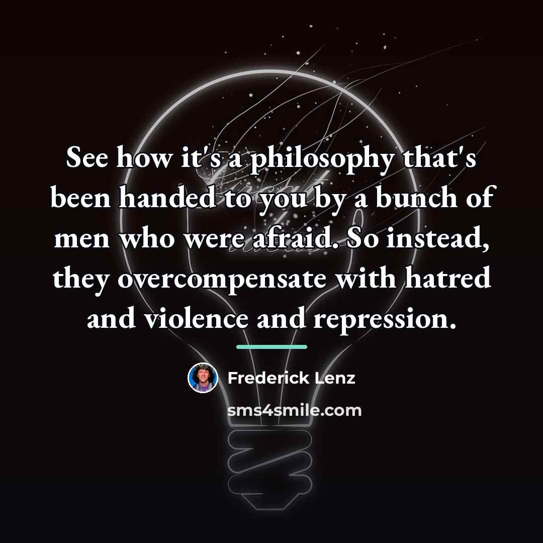 “See how it's a philosophy that's been handed to you…” quote by Frederick Lenz