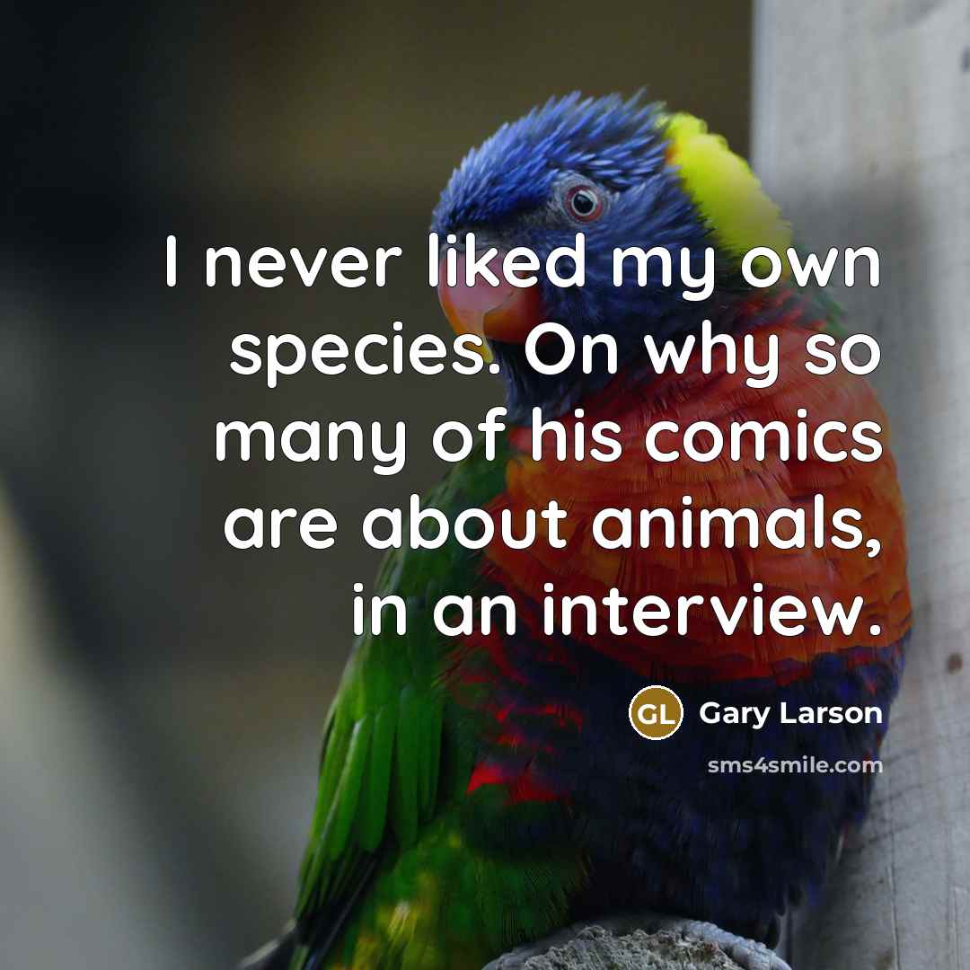 “I never liked my own species. On why so many…” quote by Gary Larson