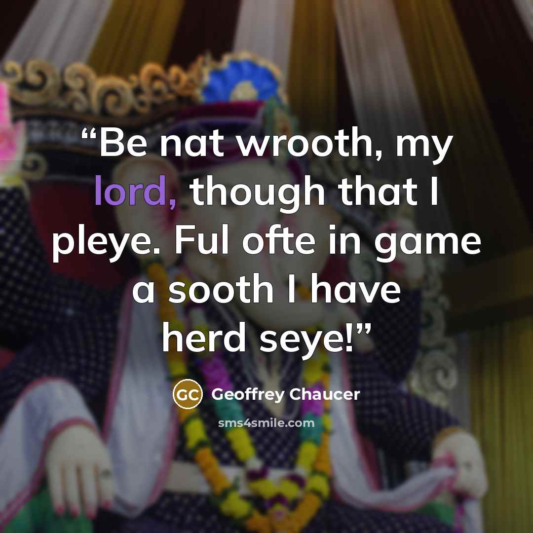 “Be nat wrooth, my lord, though that I pleye. Ful ofte in game a sooth I have herd seye!” quote by Geoffrey Chaucer