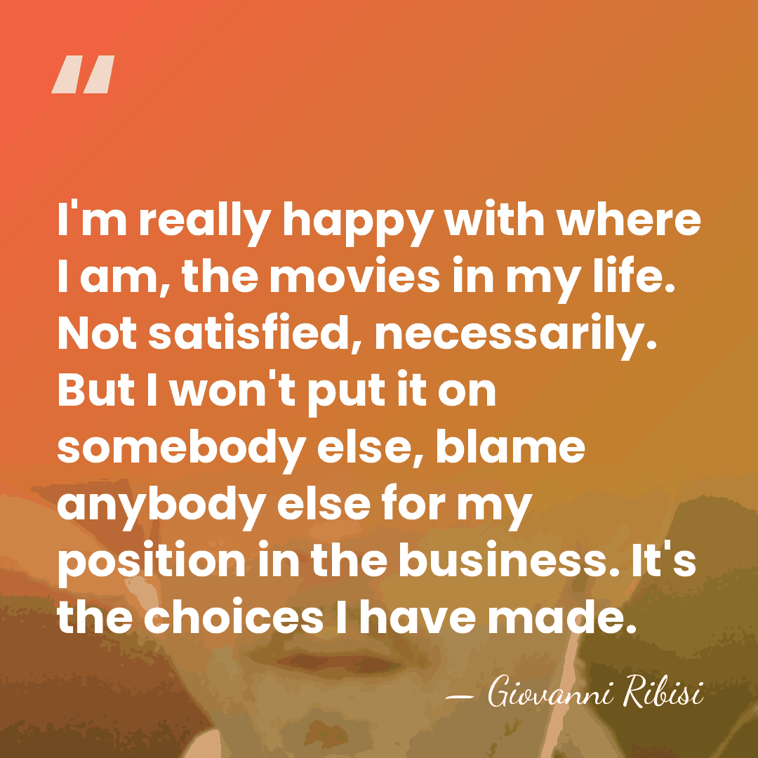 I'm really happy with where I am, the movies in my life.&hellip; - Giovanni Ribisi