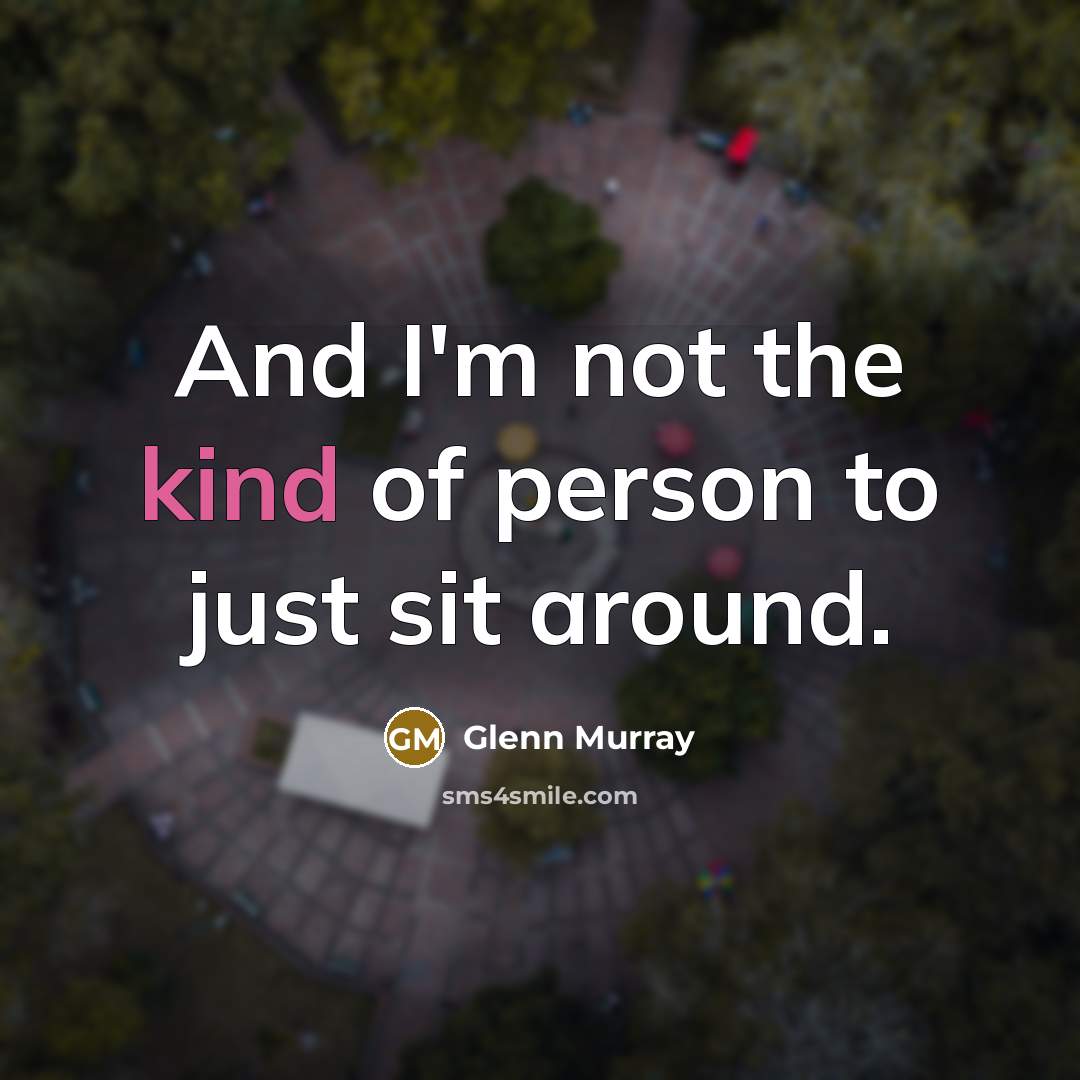 “And I'm not the kind of person to just sit…” quote by Glenn Murray