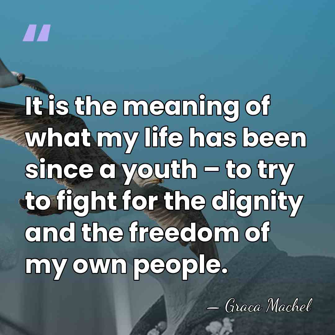 It is the meaning of what my life has been since a&hellip; - Graca Machel