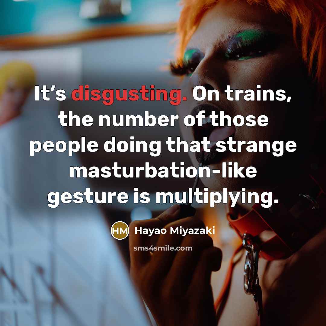 “It’s disgusting. On trains, the number of those people doing…” quote by Hayao Miyazaki