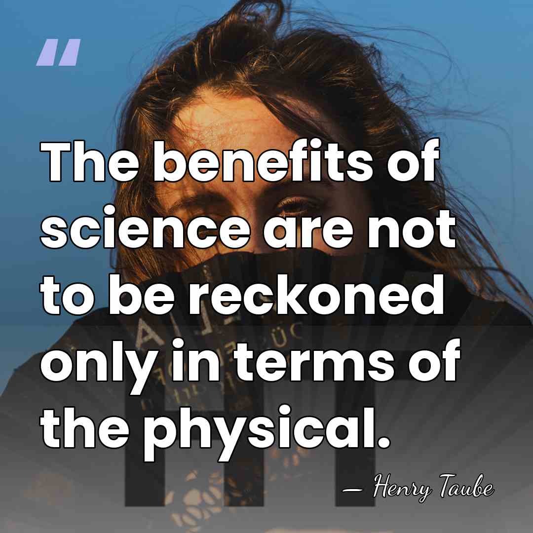 The benefits of science are not to be reckoned only in terms&hellip; - Henry Taube