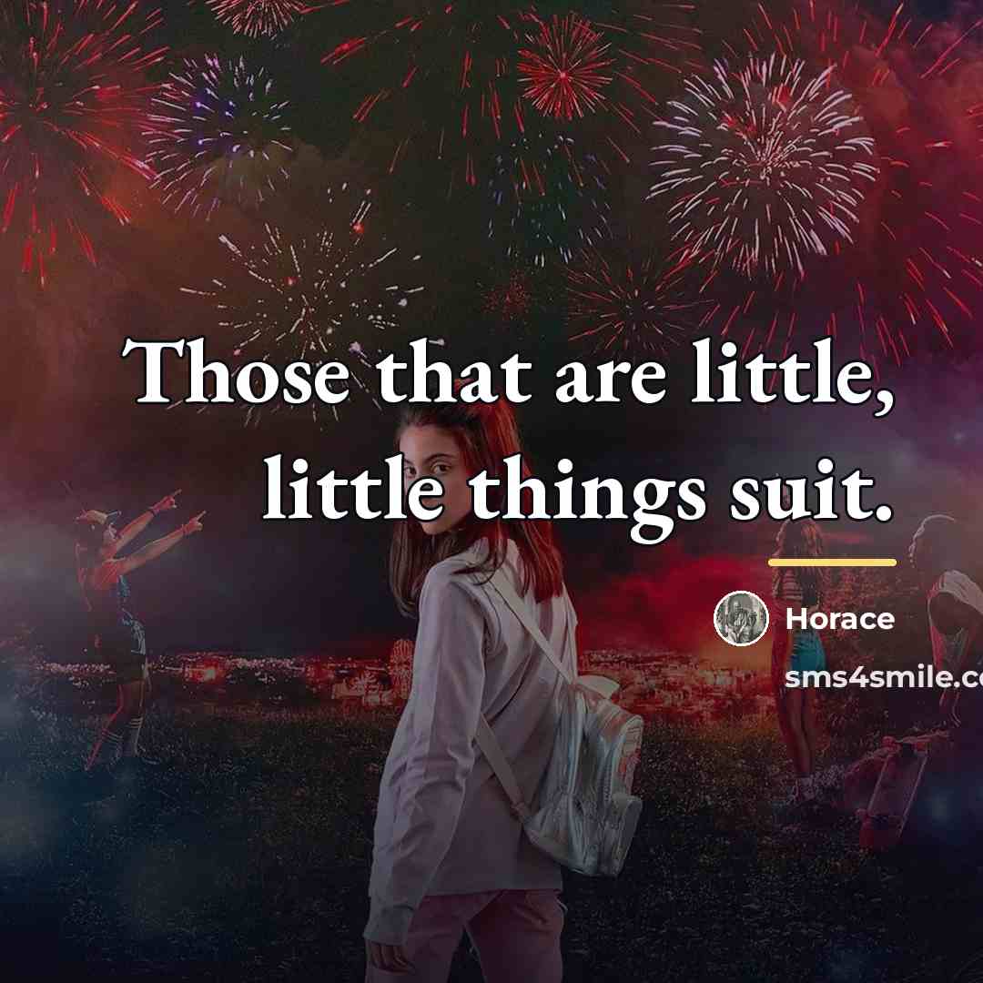 “Those that are little, little things suit.…” quote by Horace