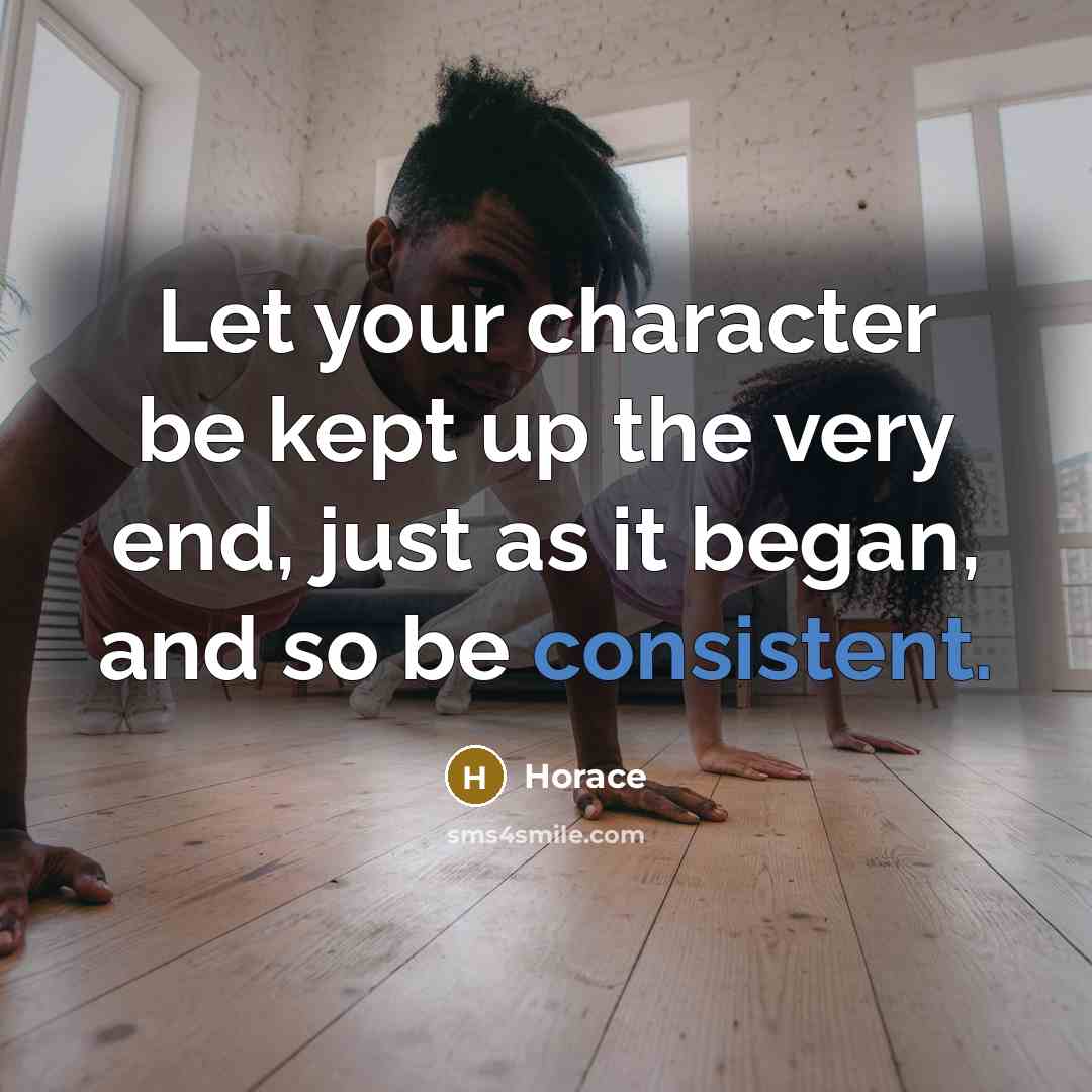 “Let your character be kept up the very end, just…” quote by Horace