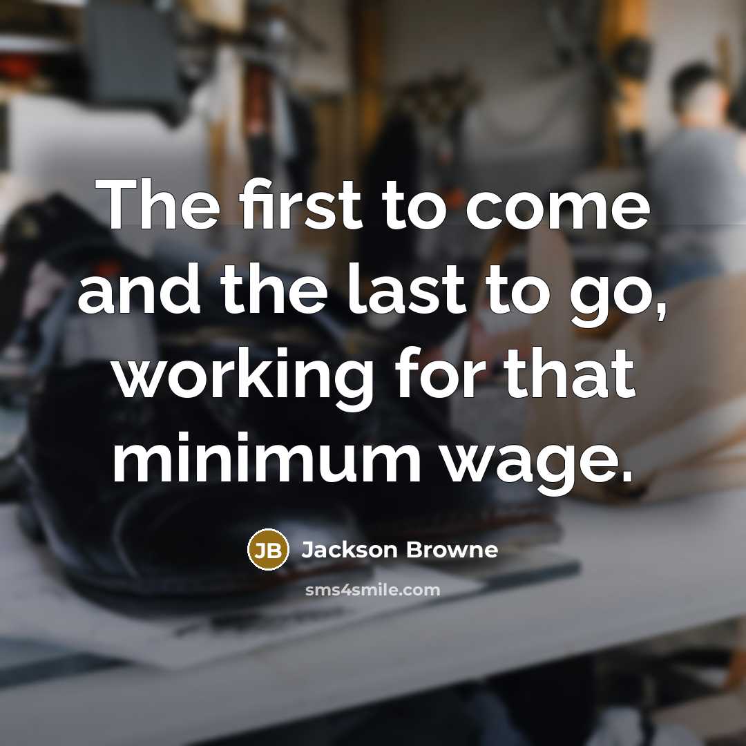 “The first to come and the last to go, working…” quote by Jackson Browne