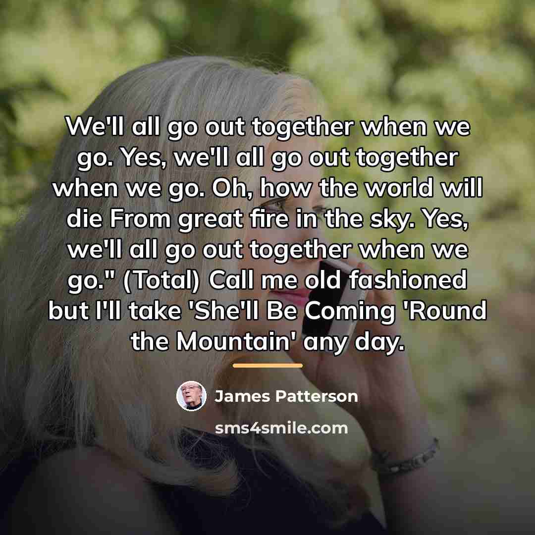 “We'll all go out together when we go. Yes, we'll…” quote by James Patterson