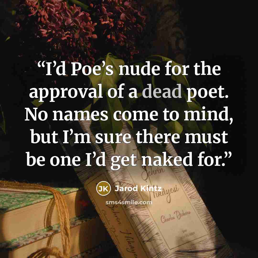 “I’d Poe’s nude for the approval of a dead poet. No names come to mind, but I’m sure there must be one I’d get naked for.” quote by Jarod Kintz