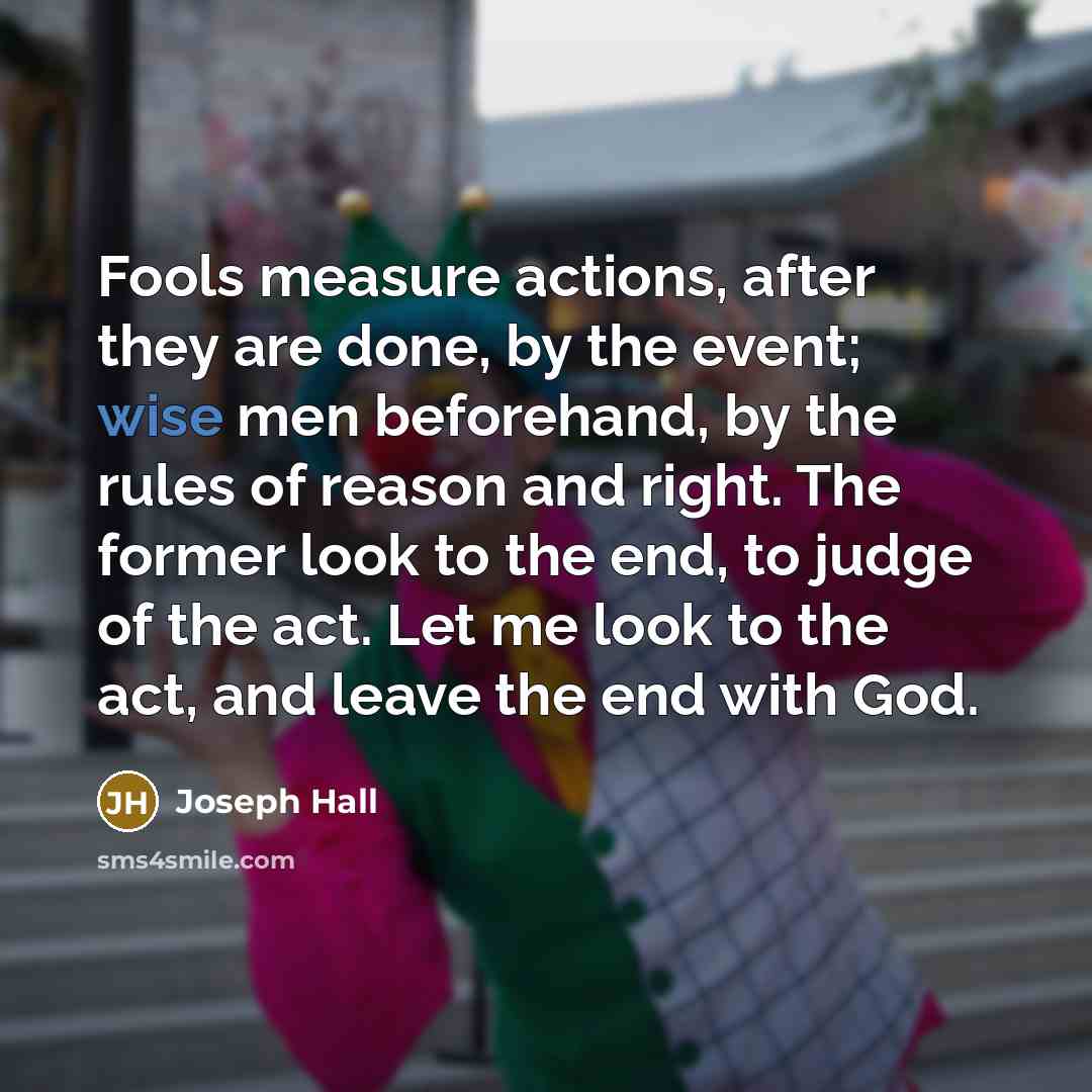 “Fools measure actions, after they are done, by the event;…” quote by Joseph Hall