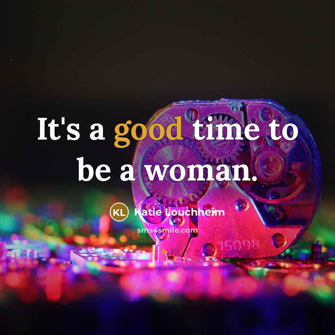 “It's a good time to be a woman.…” quote by Katie Louchheim