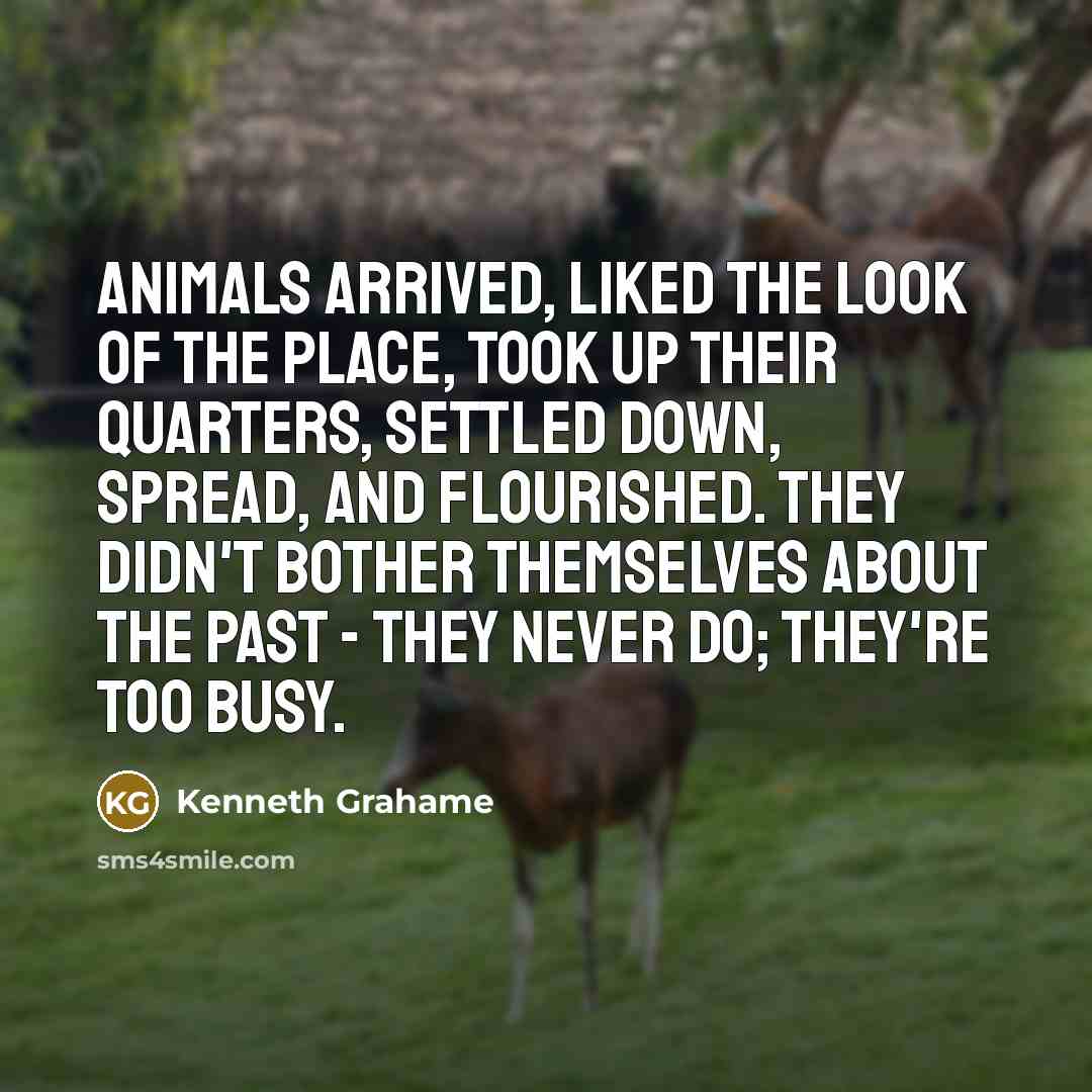 “Animals arrived, liked the look of the place, took up…” quote by Kenneth Grahame