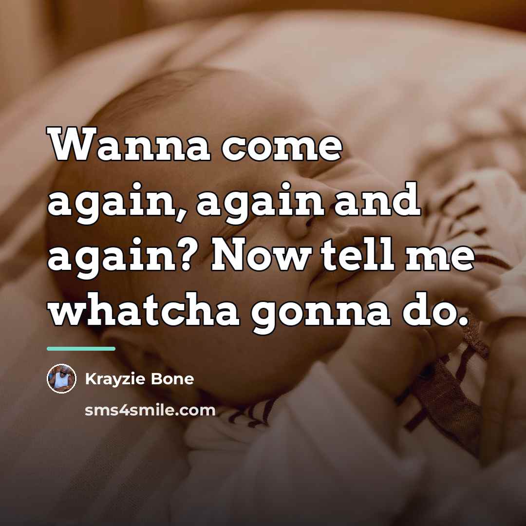 “Wanna come again, again and again? Now tell me whatcha…” quote by Krayzie Bone