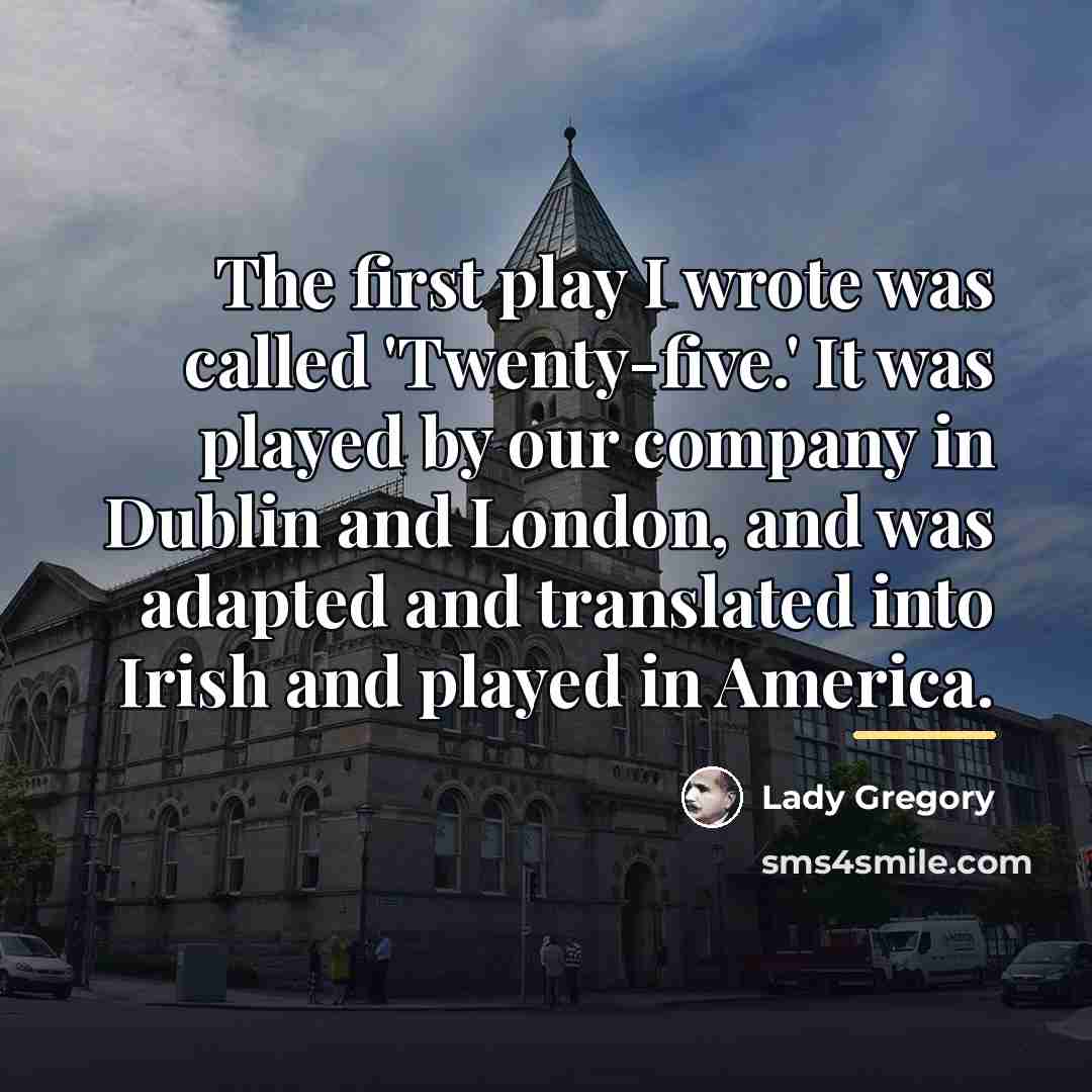 “The first play I wrote was called 'Twenty-five.' It was…” quote by Lady Gregory