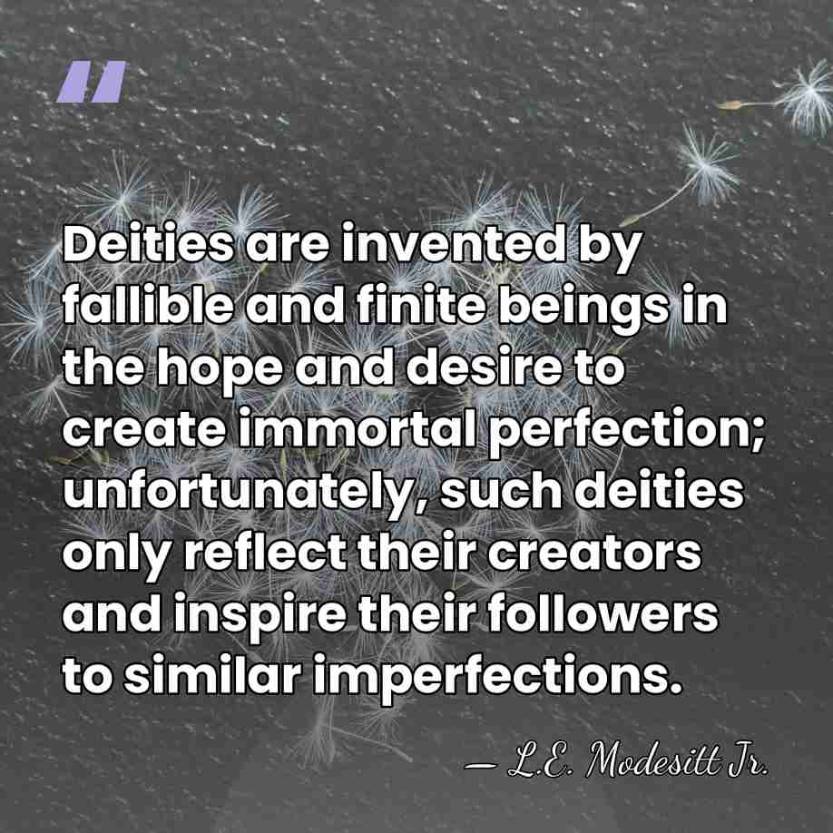 Deities are invented by fallible and finite beings in the hope and&hellip; - L.E. Modesitt Jr.