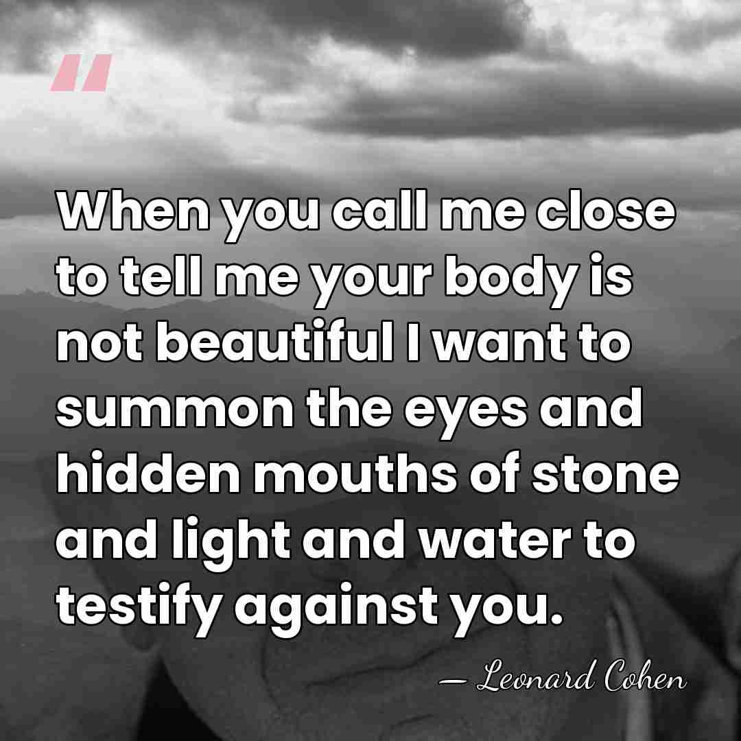 When you call me close to tell me your body is not&hellip; - Leonard Cohen