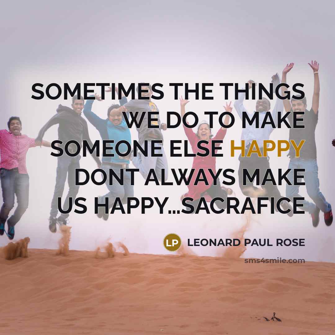 “SOMETIMES THE THINGS WE DO TO MAKE SOMEONE ELSE HAPPY…” quote by LEONARD PAUL ROSE