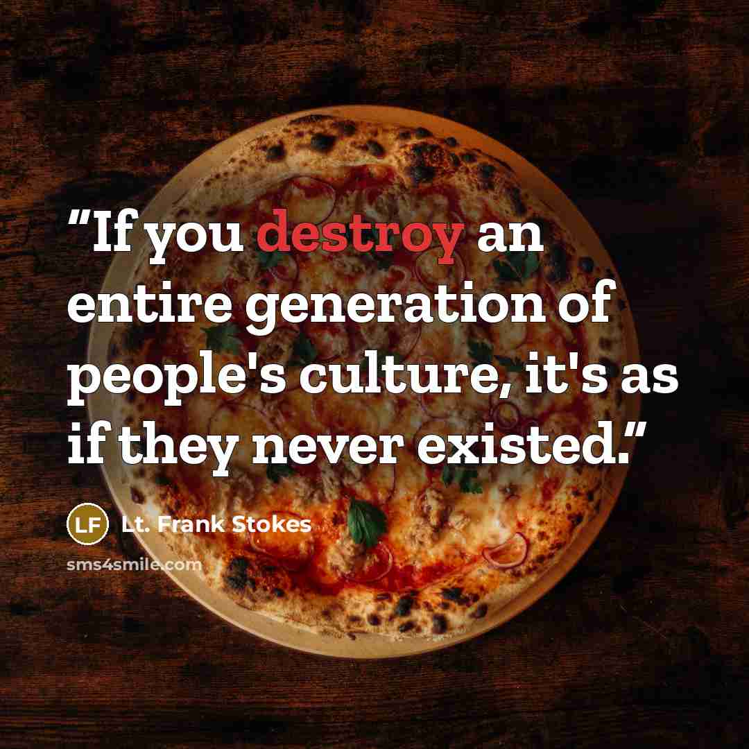 “If you destroy an entire generation of people's culture, it's as if they never existed.” quote by Lt. Frank Stokes