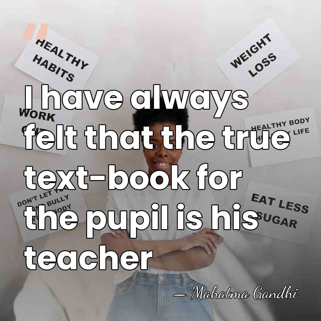 I have always felt that the true text-book for the pupil is&hellip; - Mahatma Gandhi