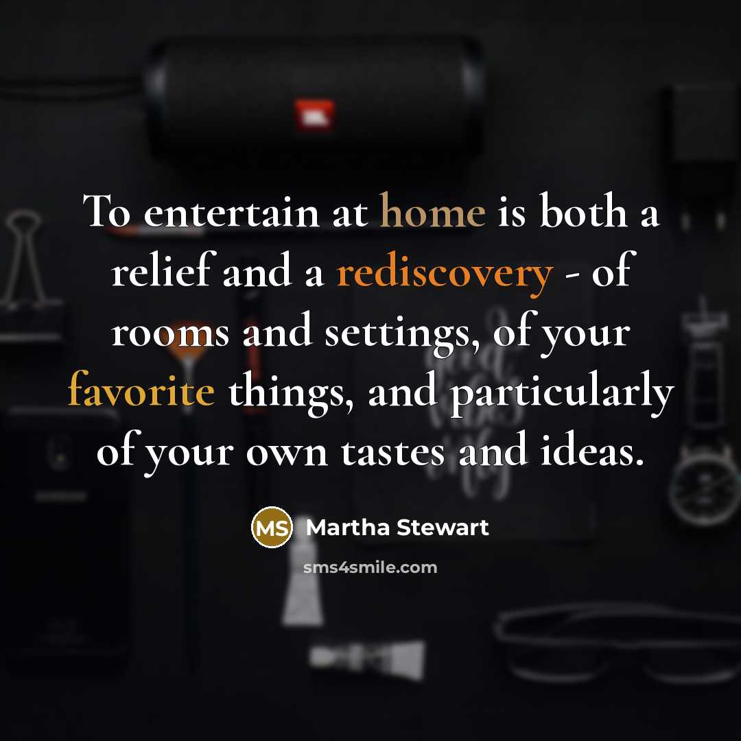 “To entertain at home is both a relief and a rediscovery - of rooms and settings, of your favorite things, and particularly of your own tastes and ideas.” quote by Martha Stewart