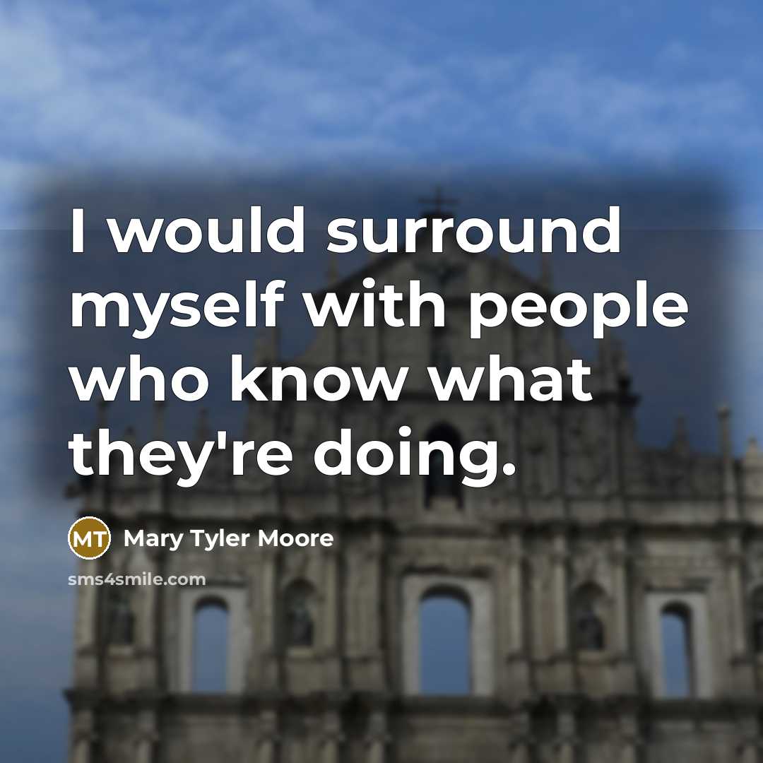 “I would surround myself with people who know what they're doing.” quote by Mary Tyler Moore