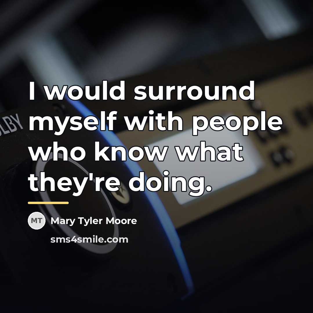 “I would surround myself with people who know what they're…” quote by Mary Tyler Moore