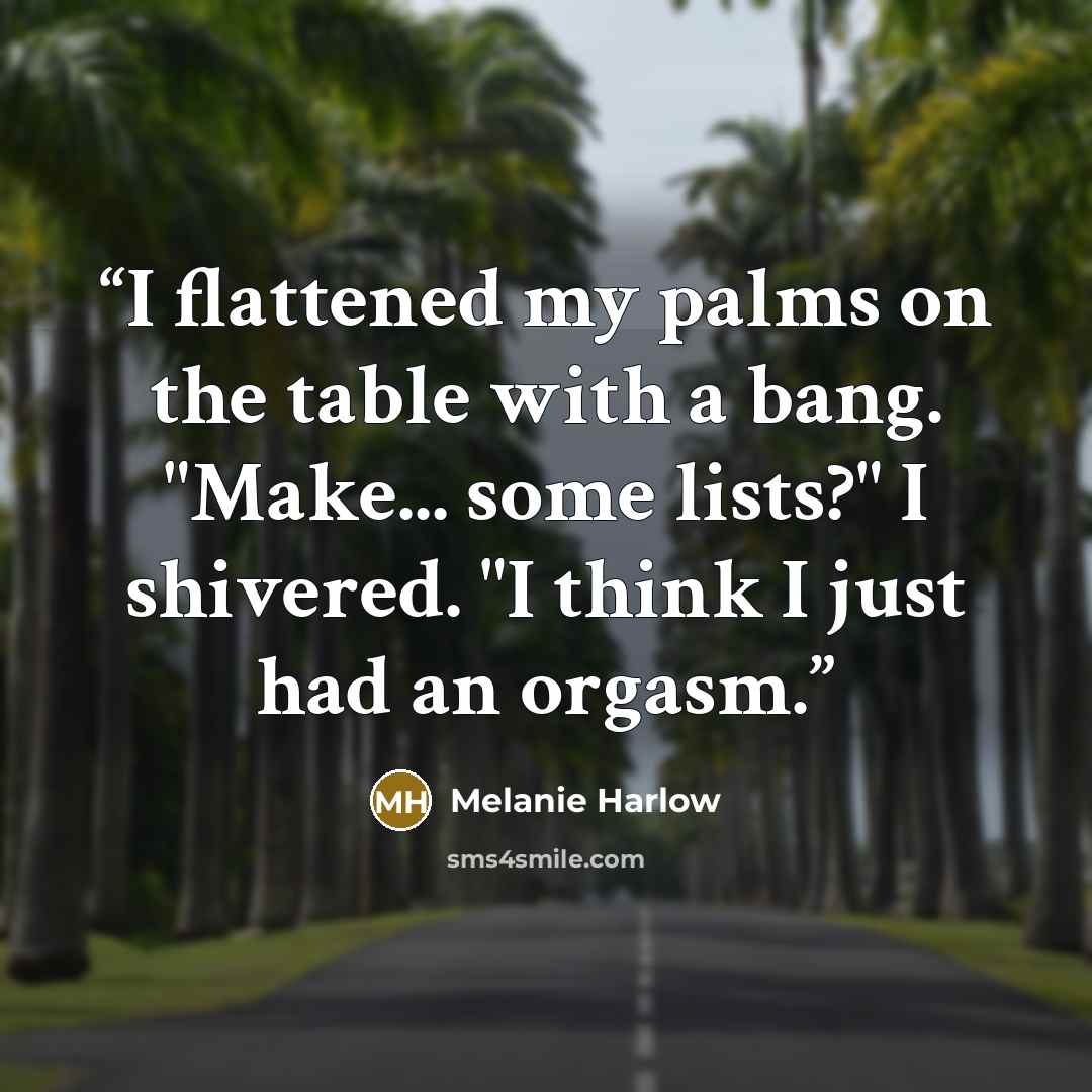 “I flattened my palms on the table with a bang. "Make... some lists?" I shivered. "I think I just had an orgasm.” quote by Melanie Harlow