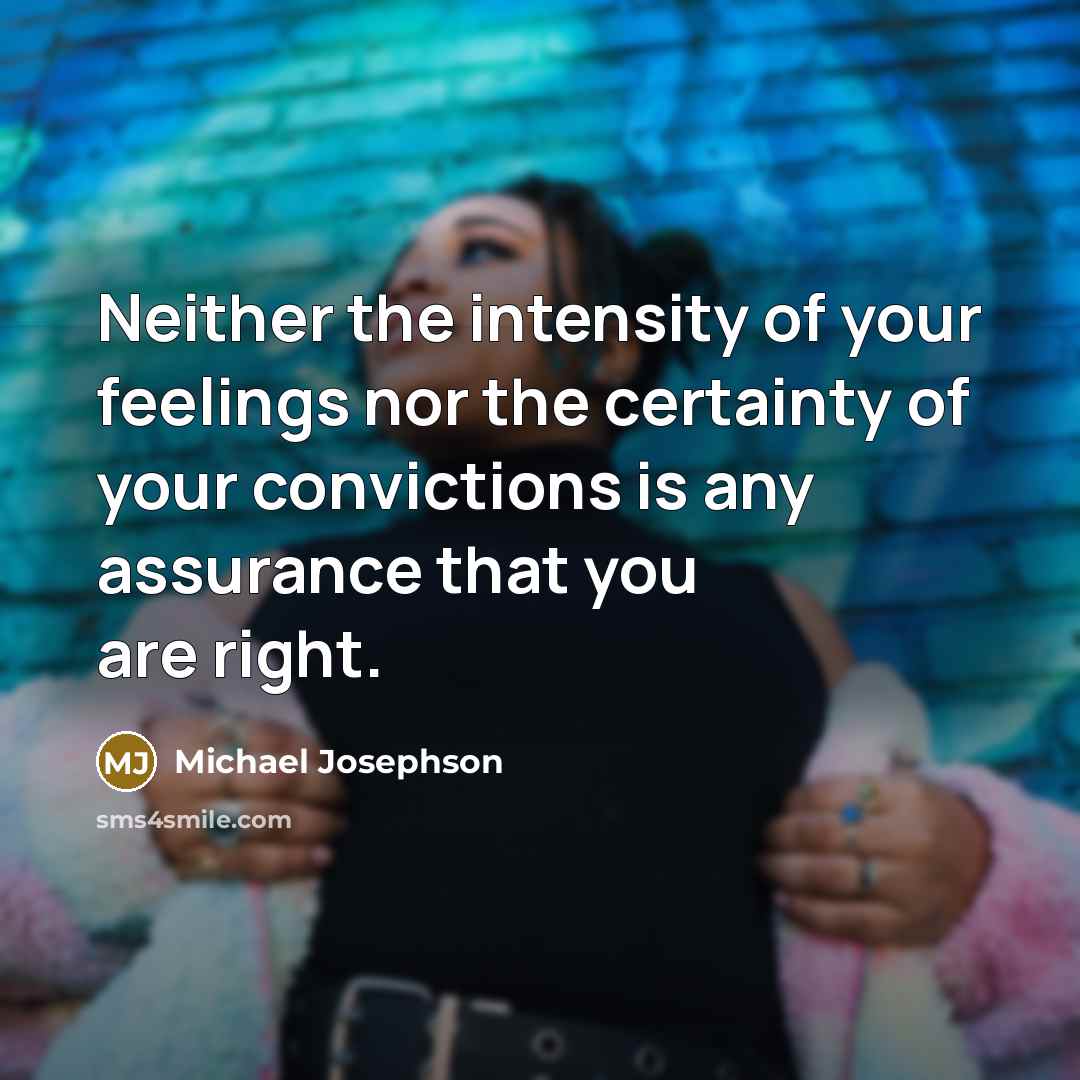 “Neither the intensity of your feelings nor the certainty of…” quote by Michael Josephson