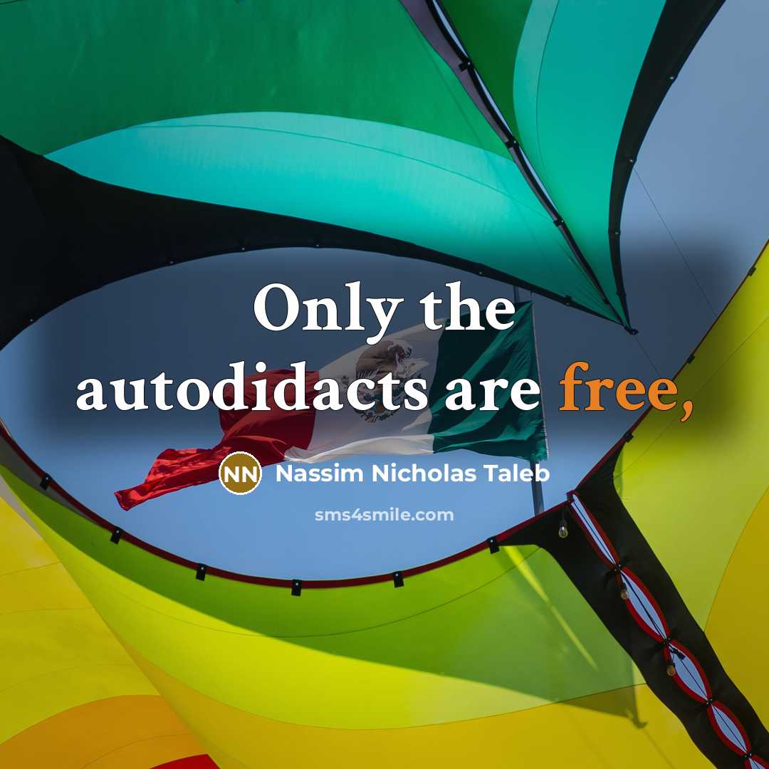 “Only the autodidacts are free,…” quote by Nassim Nicholas Taleb