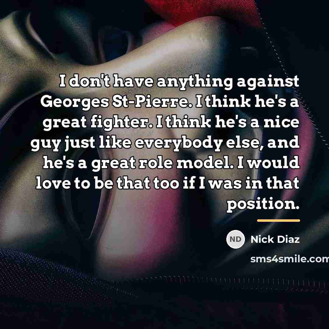 “I don't have anything against Georges St-Pierre. I think he's…” quote by Nick Diaz