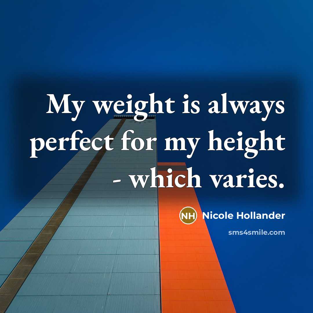 “My weight is always perfect for my height - which…” quote by Nicole Hollander