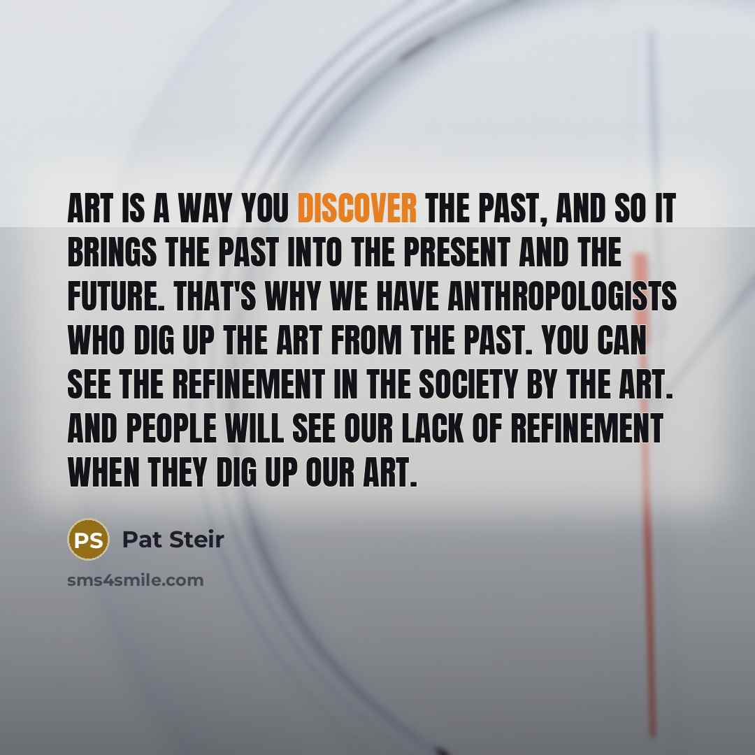 “Art is a way you discover the past, and so…” quote by Pat Steir