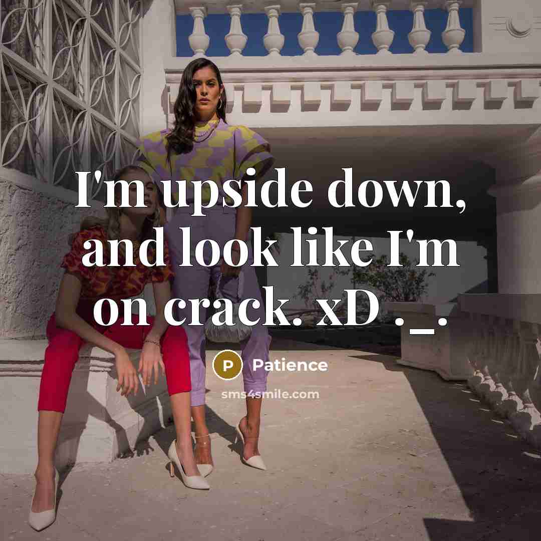 “I'm upside down, and look like I'm on crack. xD ._.” quote by Patience