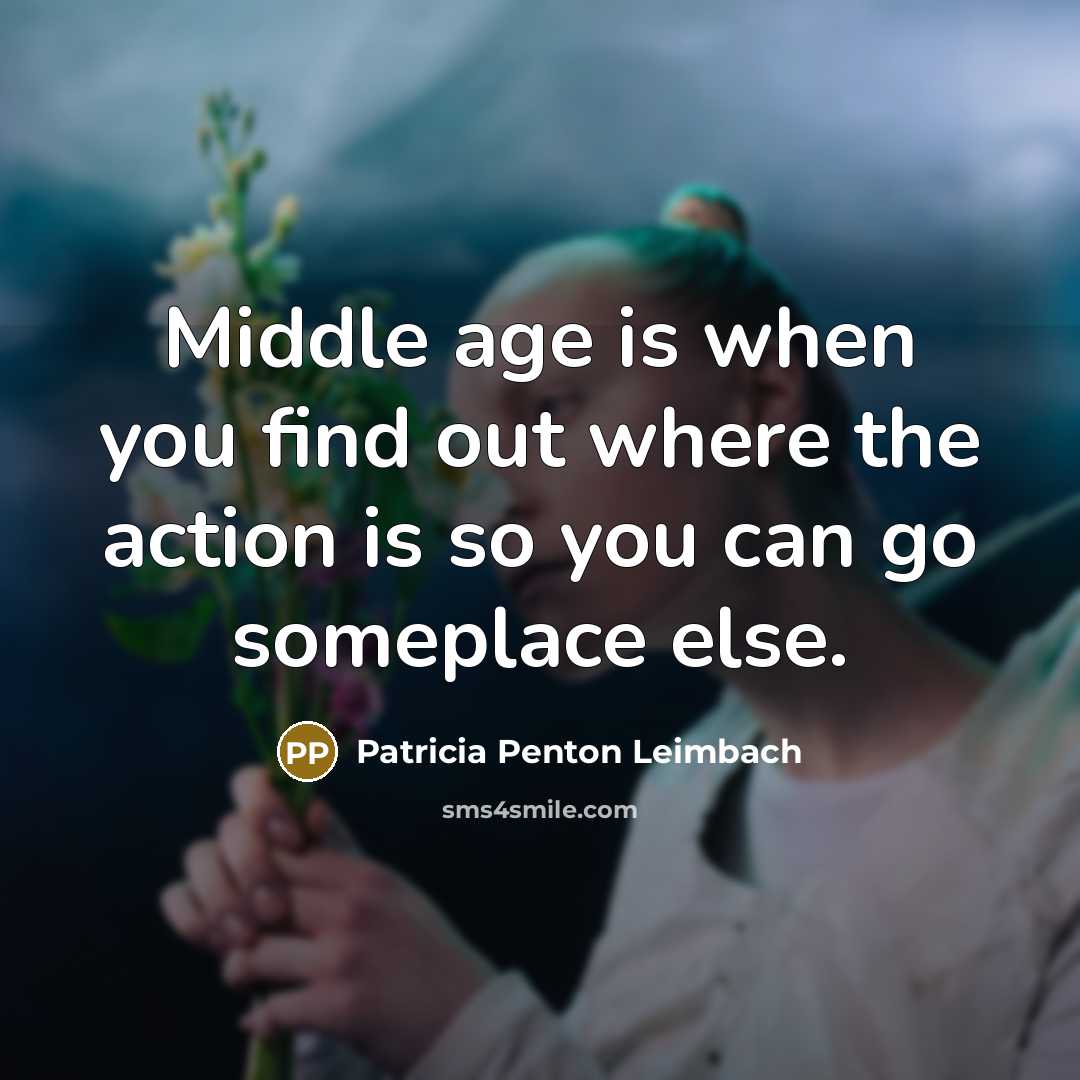 “Middle age is when you find out where the action…” quote by Patricia Penton Leimbach