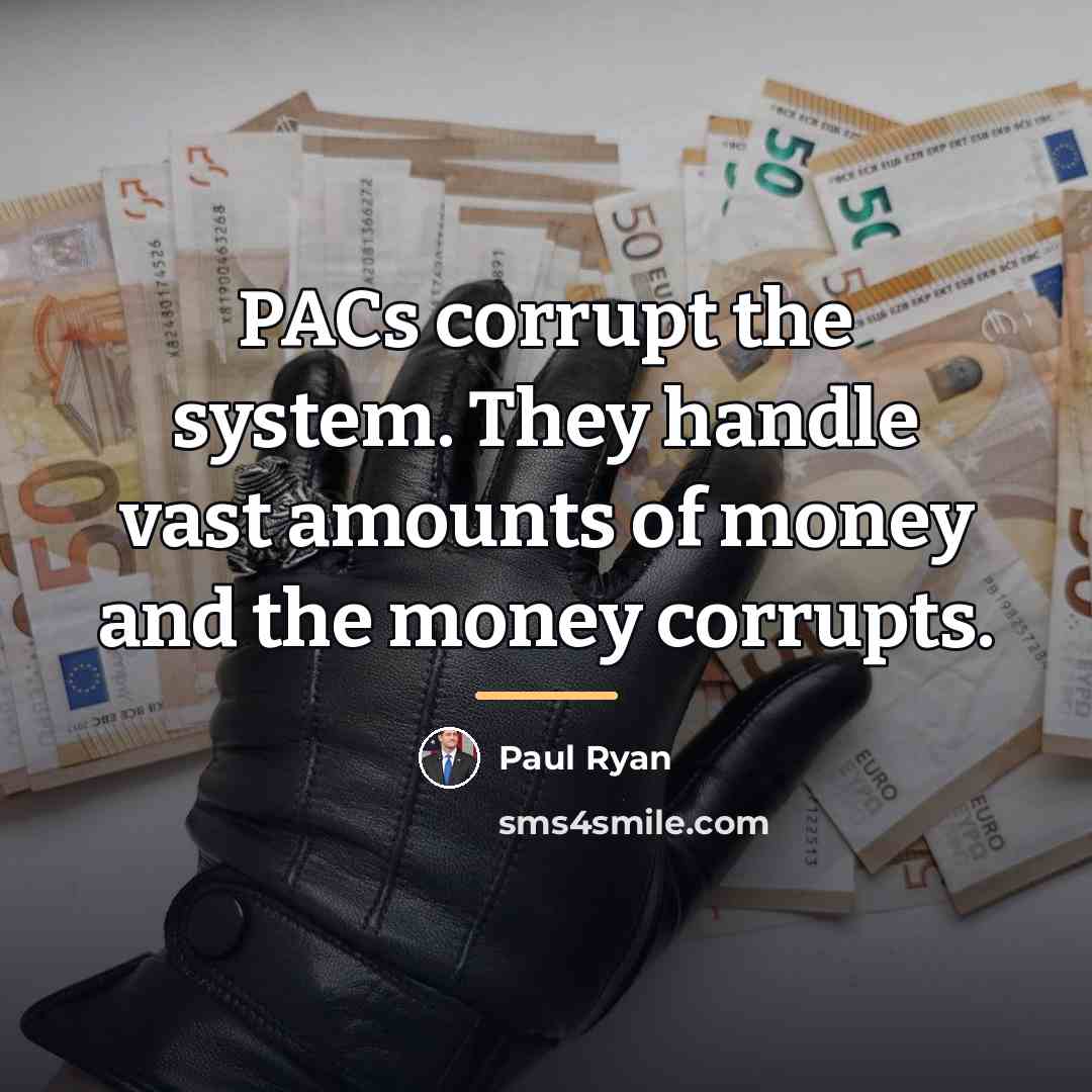 “PACs corrupt the system. They handle vast amounts of money…” quote by Paul Ryan
